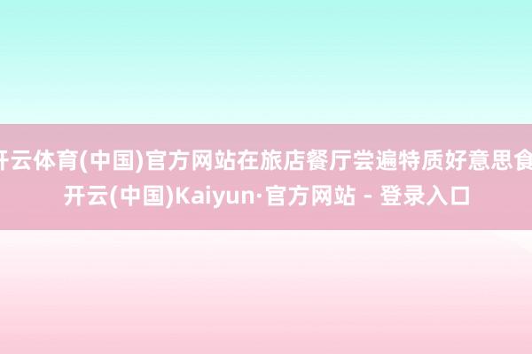 开云体育(中国)官方网站在旅店餐厅尝遍特质好意思食-开云(中国)Kaiyun·官方网站 - 登录入口