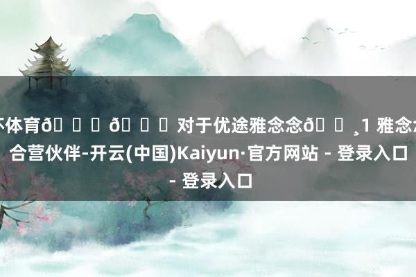 欧洲杯体育📚📚对于优途雅念念🔸1 雅念念官方合营伙伴-开云(中国)Kaiyun·官方网站 - 登录入口