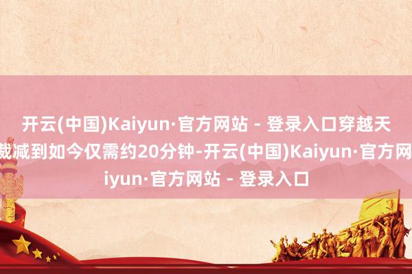 开云(中国)Kaiyun·官方网站 - 登录入口穿越天山将从3小时裁减到如今仅需约20分钟-开云(中国)Kaiyun·官方网站 - 登录入口