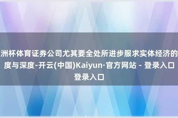 欧洲杯体育证券公司尤其要全处所进步服求实体经济的广度与深度-开云(中国)Kaiyun·官方网站 - 登录入口