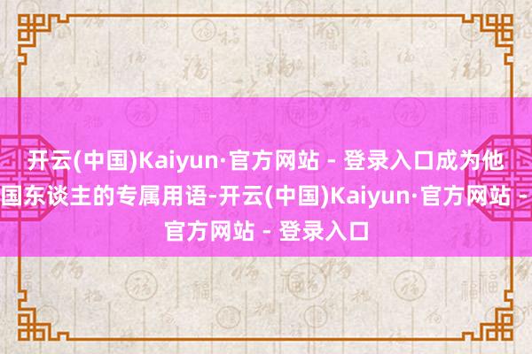 开云(中国)Kaiyun·官方网站 - 登录入口成为他们申斥中国东谈主的专属用语-开云(中国)Kaiyun·官方网站 - 登录入口