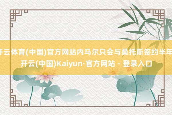 开云体育(中国)官方网站内马尔只会与桑托斯签约半年-开云(中国)Kaiyun·官方网站 - 登录入口